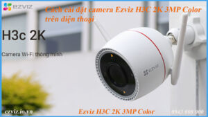 cach-cai-dat-camera-ezviz-h3c-2k-3mp-color-tren-dien-thoai