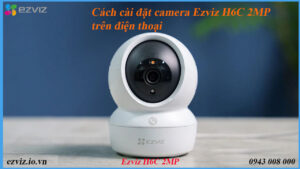 cach-cai-dat-camera-ezviz-h6c-2mp-tren-dien-thoai
