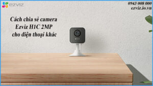 cach-chia-se-camera-ezviz-h1c-2mp-cho-dien-thoai-khac-1