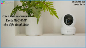 cach-chia-se-camera-ezviz-h6c-4mp-cho-dien-thoai-khac-1