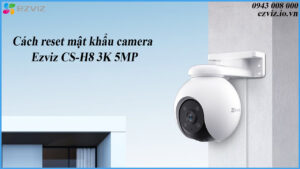 cach-reset-mat-khau-camera-ezviz-cs-h8-3k-5mp-1