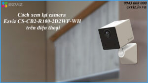 cach-xem-lai-camera-ezviz-cs-cb2-r100-2d2wf-wh-tren-dien-thoai-1