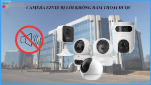 camera-ezviz-khong-dam-thoai-duoc-phai-lam-sao