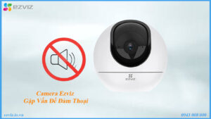 camera-ezviz-gap-van-de-dam-thoai-tim-hieu-nguyen-nhan-va-cach-khac-phuc
