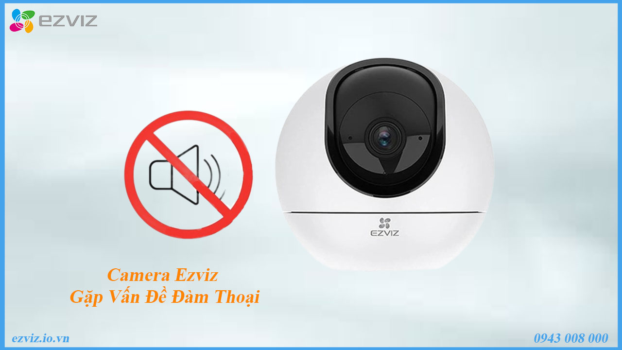 camera-ezviz-gap-van-de-dam-thoai-tim-hieu-nguyen-nhan-va-cach-khac-phuc