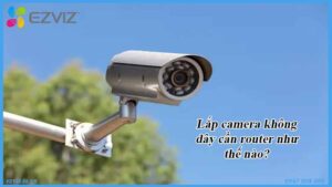 lap-camera-khong-day-can-router-nhu-the-nao