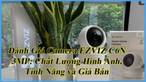 danh-gia-camera-ezviz-c6n-3mp-chat-luong-hinh-anh-tinh-nang-va-gia-ban-1