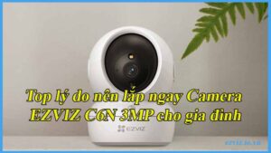 top-ly-do-nen-lap-ngay-camera-ezviz-c6n-3mp-cho-gia-dinh-1
