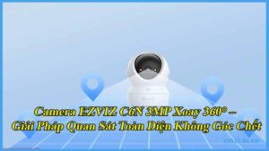 camera-ezviz-c6n-3mp-xoay-360-giai-phap-quan-sat-toan-dien-khong-goc-chet-1