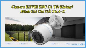 camera-ezviz-h3c-co-tot-khong-danh-gia-chi-tiet-tu-a-z